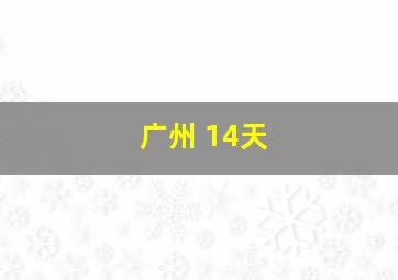 广州 14天